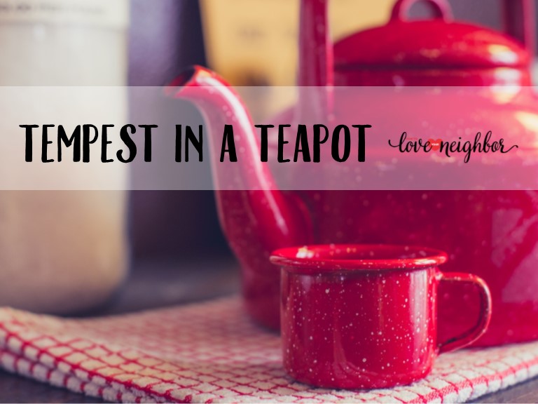 Tempest in a Teapot How to Love Your Neighbor